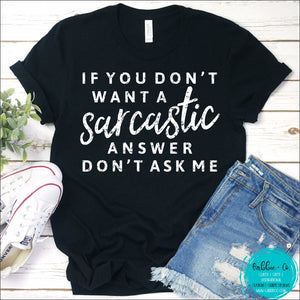 If You Dont Want A Sarcastic Answer Ask Me T-Shirt