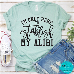 Im Only Here To Establish My Alibi T-Shirt