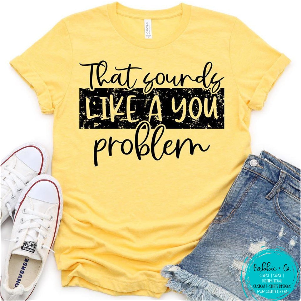 That Sounds Like A You Problem T-Shirt