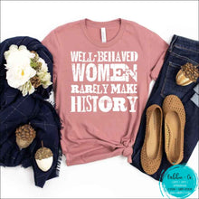 Load image into Gallery viewer, Well Behaved Women Rarely Make History T-Shirt